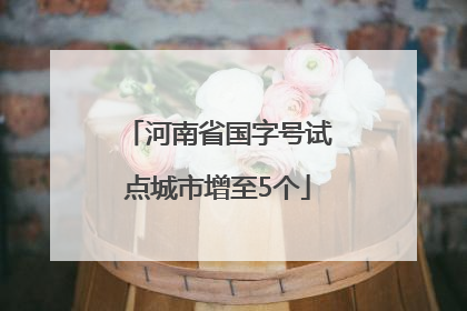 河南省国字号试点城市增至5个