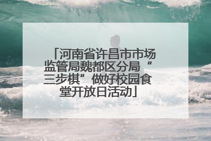 河南省许昌市市场监管局魏都区分局“三步棋”做好校园食堂开放日活动