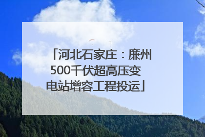 河北石家庄：廉州500千伏超高压变电站增容工程投运