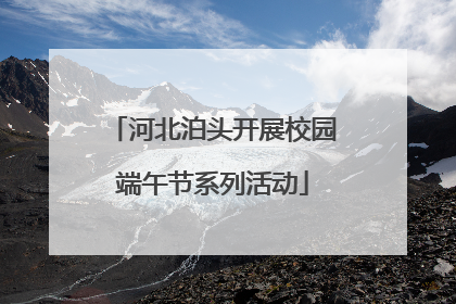 河北泊头开展校园端午节系列活动