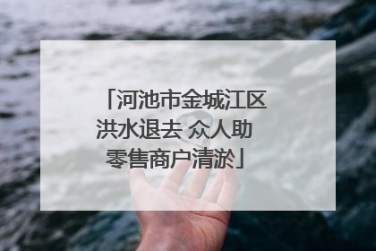 河池市金城江区洪水退去 众人助零售商户清淤