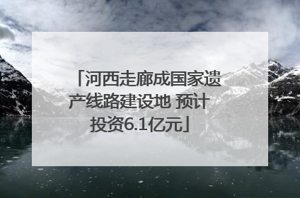 河西走廊成国家遗产线路建设地 预计投资6.1亿元