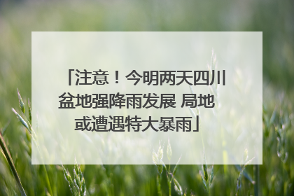 注意！今明两天四川盆地强降雨发展 局地或遭遇特大暴雨