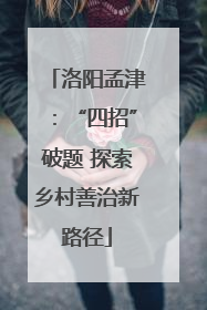 洛阳孟津：“四招”破题 探索乡村善治新路径