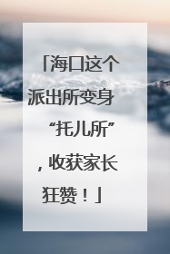 海口这个派出所变身“托儿所”，收获家长狂赞！