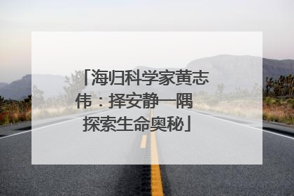 海归科学家黄志伟：择安静一隅 探索生命奥秘