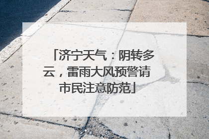 济宁天气：阴转多云，雷雨大风预警请市民注意防范