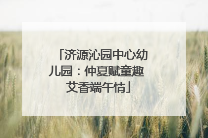 济源沁园中心幼儿园：仲夏赋童趣 艾香端午情