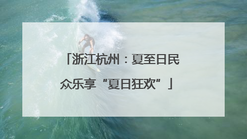浙江杭州：夏至日民众乐享“夏日狂欢”
