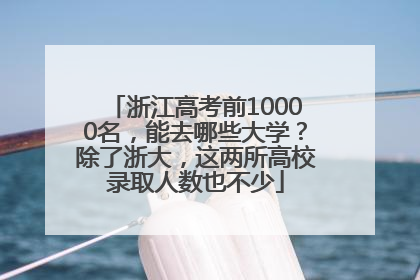 浙江高考前10000名，能去哪些大学？除了浙大，这两所高校录取人数也不少