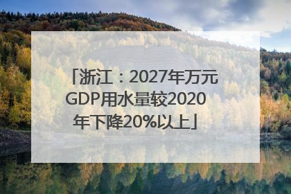 浙江：2027年万元GDP用水量较2020年下降20%以上