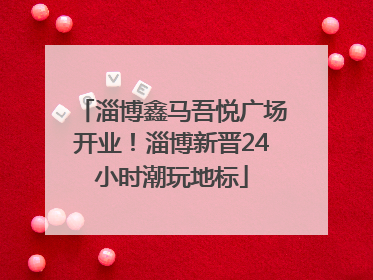 淄博鑫马吾悦广场开业！淄博新晋24小时潮玩地标