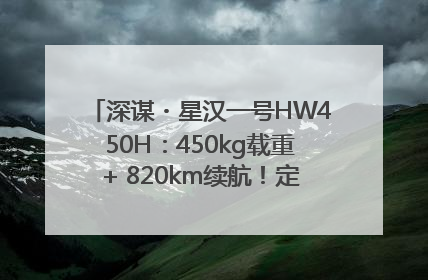 深谋・星汉一号HW450H：450kg载重+ 820km续航！定义低空运力新标准
