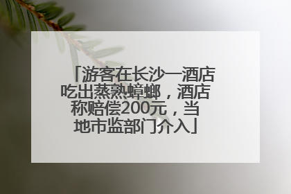 游客在长沙一酒店吃出蒸熟蟑螂，酒店称赔偿200元，当地市监部门介入