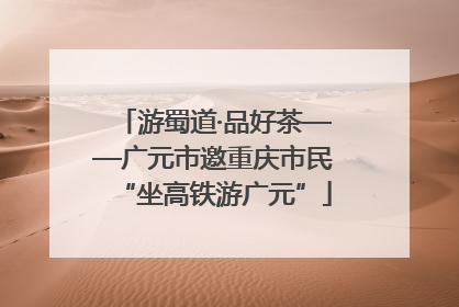 游蜀道·品好茶——广元市邀重庆市民“坐高铁游广元”