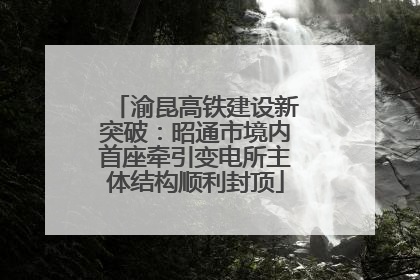 渝昆高铁建设新突破：昭通市境内首座牵引变电所主体结构顺利封顶