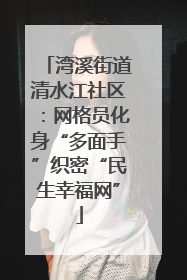 湾溪街道清水江社区：网格员化身“多面手”织密“民生幸福网”