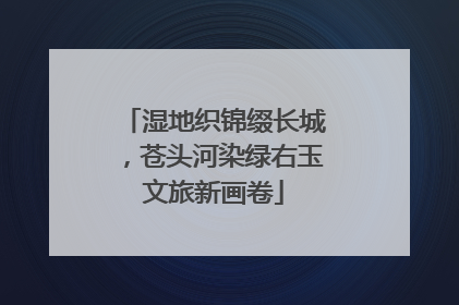 湿地织锦缀长城，苍头河染绿右玉文旅新画卷
