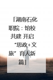湖南石化职院：馆校共建 开启“思政+文旅”育人新篇