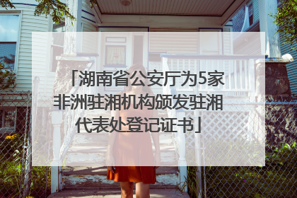 湖南省公安厅为5家非洲驻湘机构颁发驻湘代表处登记证书