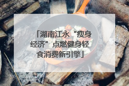 湖南江永“瘦身经济”点燃健身轻食消费新引擎