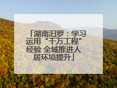 湖南汨罗：学习运用“千万工程”经验 全域推进人居环境提升