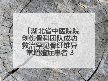 湖北省中医院院创伤骨科团队成功救治罕见骨纤维异常增殖症患者 3D打印技术助力精准矫形手术
