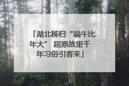 湖北秭归“端午比年大” 屈原故里千年习俗引客来