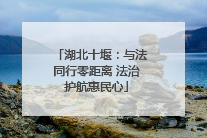 湖北十堰：与法同行零距离 法治护航惠民心