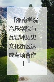 湘南学院音乐学院与瓦窑坪历史文化街区达成专项合作