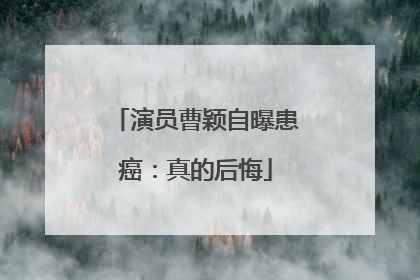 演员曹颖自曝患癌：真的后悔
