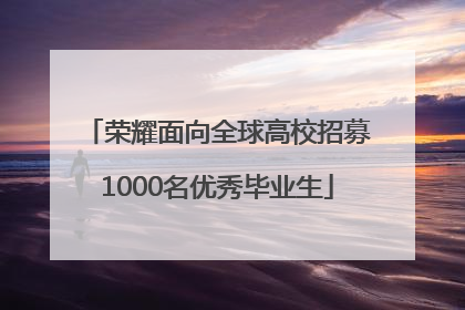 荣耀面向全球高校招募1000名优秀毕业生