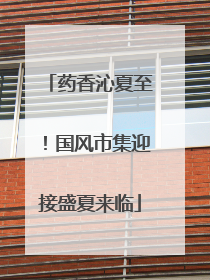 药香沁夏至！国风市集迎接盛夏来临