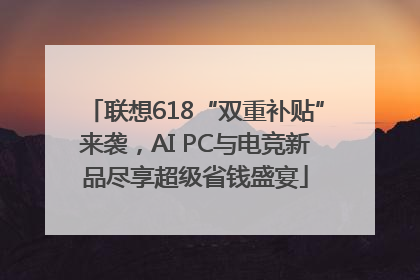 联想618“双重补贴”来袭，AI PC与电竞新品尽享超级省钱盛宴
