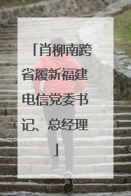 肖柳南跨省履新福建电信党委书记、总经理