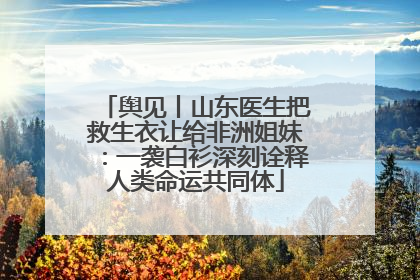 舆见丨山东医生把救生衣让给非洲姐妹：一袭白衫深刻诠释人类命运共同体