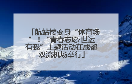 航站楼变身“体育场”！“青春志愿·世运有我”主题活动在成都双流机场举行