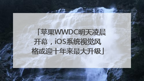 苹果WWDC明天凌晨开幕，iOS系统视觉风格或迎十年来最大升级