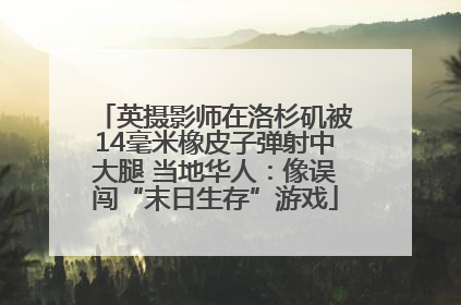 英摄影师在洛杉矶被14毫米橡皮子弹射中大腿 当地华人：像误闯“末日生存”游戏