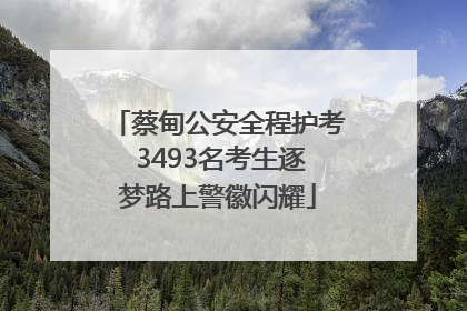 蔡甸公安全程护考 3493名考生逐梦路上警徽闪耀