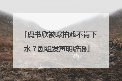 虞书欣被曝拍戏不肯下水？剧组发声明辟谣