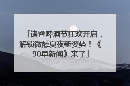 诸暨啤酒节狂欢开启，解锁微醺夏夜新姿势！《90早新闻》来了