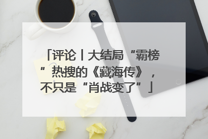 评论丨大结局“霸榜”热搜的《藏海传》，不只是“肖战变了”