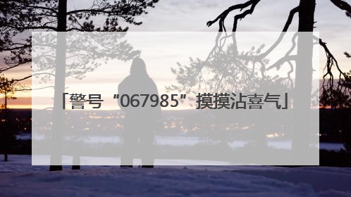 警号“067985”摸摸沾喜气