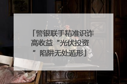 警银联手精准识诈 高收益“光伏投资”陷阱无处遁形