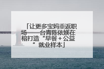 让更多宝妈重返职场——台青陈依媄在榕打造“早餐＋公益”就业样本