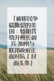 被移民争端撕裂的美国：特朗普绕开州长调兵 加州与联邦政府正面对抗丨封面头条
