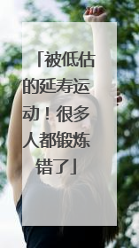 被低估的延寿运动！很多人都锻炼错了