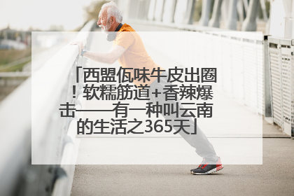 西盟佤味牛皮出圈！软糯筋道+香辣爆击——有一种叫云南的生活之365天