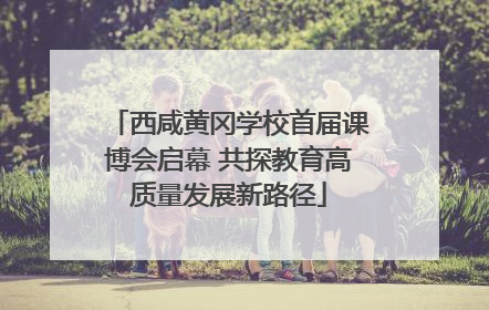 西咸黄冈学校首届课博会启幕 共探教育高质量发展新路径